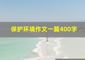 保护环境作文一篇400字