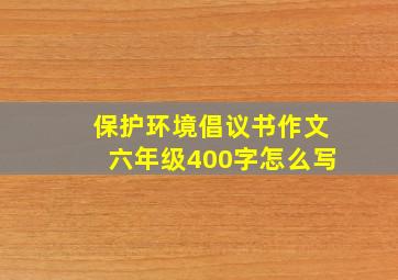 保护环境倡议书作文六年级400字怎么写