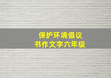 保护环境倡议书作文字六年级