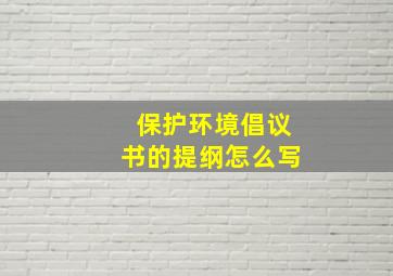 保护环境倡议书的提纲怎么写