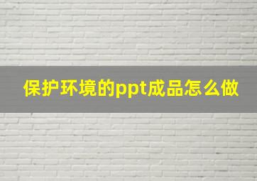 保护环境的ppt成品怎么做