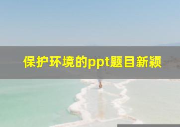 保护环境的ppt题目新颖