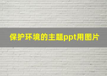 保护环境的主题ppt用图片