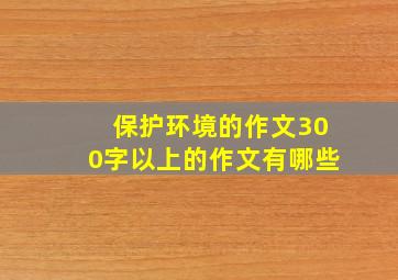 保护环境的作文300字以上的作文有哪些