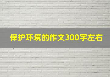 保护环境的作文300字左右