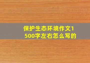 保护生态环境作文1500字左右怎么写的