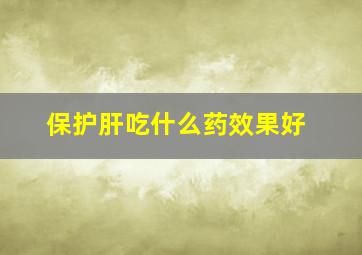 保护肝吃什么药效果好