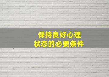 保持良好心理状态的必要条件