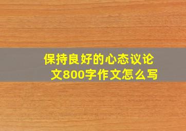 保持良好的心态议论文800字作文怎么写