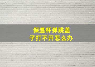 保温杯弹跳盖子打不开怎么办