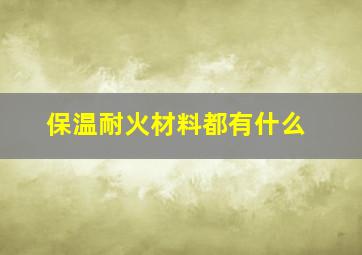 保温耐火材料都有什么