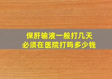 保肝输液一般打几天必须在医院打吗多少钱