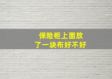 保险柜上面放了一块布好不好