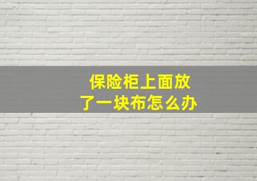 保险柜上面放了一块布怎么办