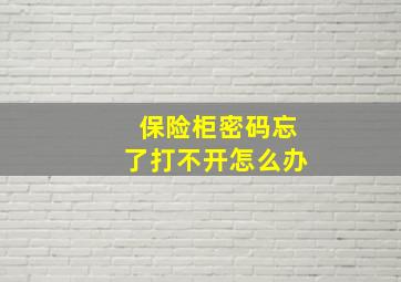 保险柜密码忘了打不开怎么办