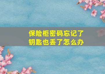 保险柜密码忘记了钥匙也丢了怎么办