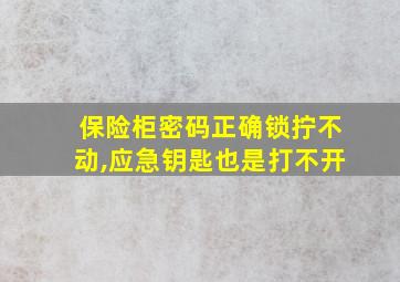 保险柜密码正确锁拧不动,应急钥匙也是打不开