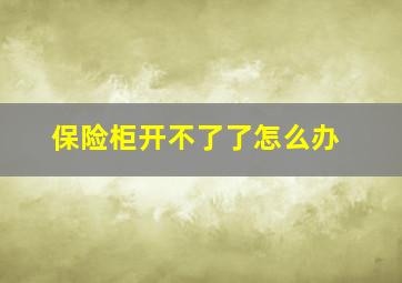 保险柜开不了了怎么办