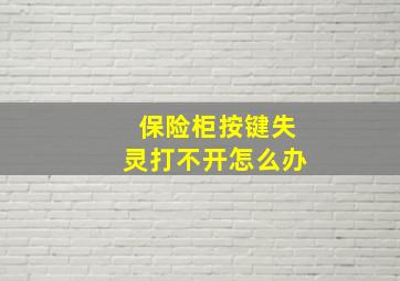 保险柜按键失灵打不开怎么办