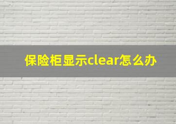 保险柜显示clear怎么办