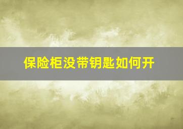 保险柜没带钥匙如何开