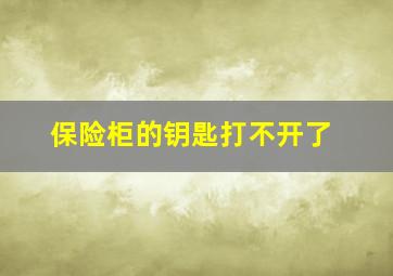 保险柜的钥匙打不开了