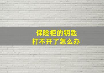 保险柜的钥匙打不开了怎么办