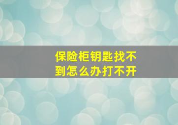 保险柜钥匙找不到怎么办打不开