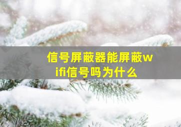 信号屏蔽器能屏蔽wifi信号吗为什么