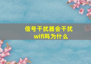 信号干扰器会干扰wifi吗为什么