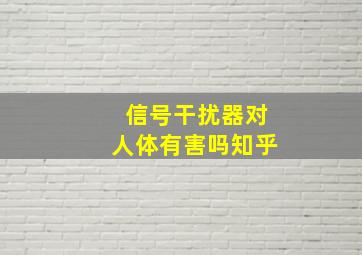 信号干扰器对人体有害吗知乎