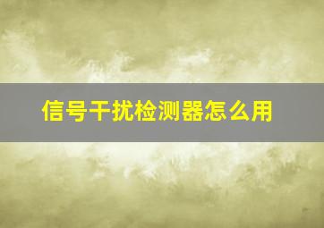 信号干扰检测器怎么用