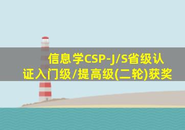 信息学CSP-J/S省级认证入门级/提高级(二轮)获奖