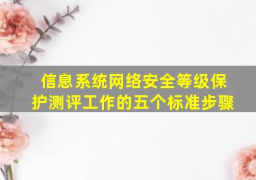 信息系统网络安全等级保护测评工作的五个标准步骤