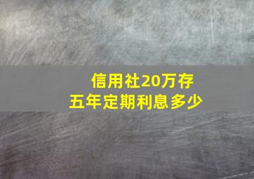 信用社20万存五年定期利息多少