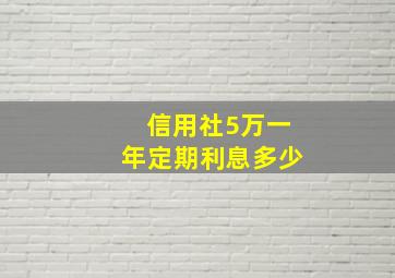 信用社5万一年定期利息多少