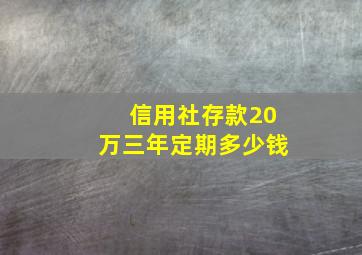 信用社存款20万三年定期多少钱