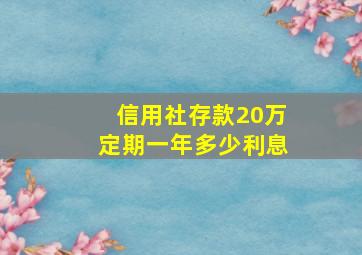 信用社存款20万定期一年多少利息