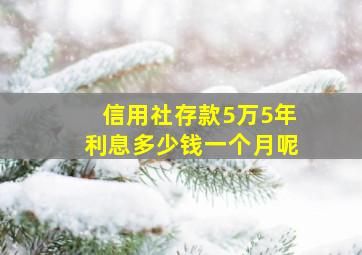 信用社存款5万5年利息多少钱一个月呢