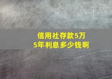 信用社存款5万5年利息多少钱啊