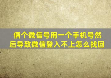 俩个微信号用一个手机号然后导致微信登入不上怎么找回