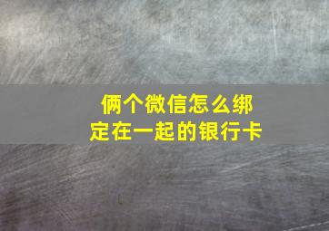 俩个微信怎么绑定在一起的银行卡