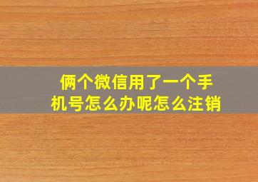 俩个微信用了一个手机号怎么办呢怎么注销