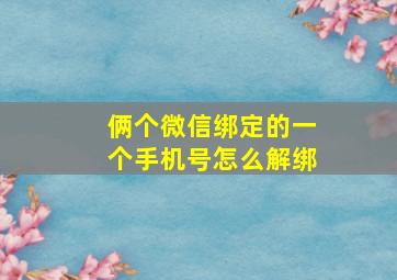 俩个微信绑定的一个手机号怎么解绑