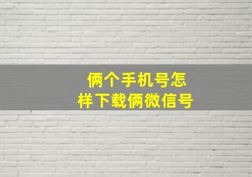 俩个手机号怎样下载俩微信号