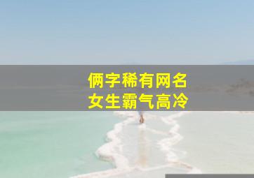 俩字稀有网名女生霸气高冷