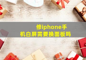 修iphone手机白屏需要换面板吗