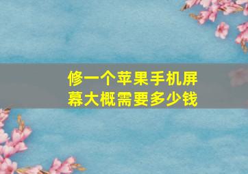 修一个苹果手机屏幕大概需要多少钱