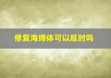 修复海绵体可以延时吗