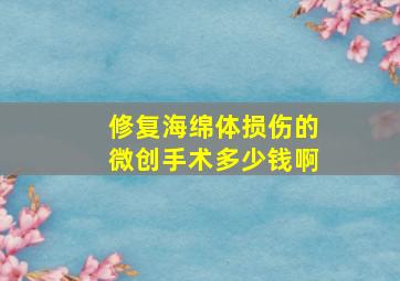 修复海绵体损伤的微创手术多少钱啊